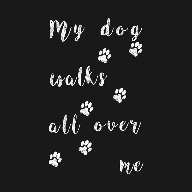 My dog walks all over me - Funny dog paw by CMDesign