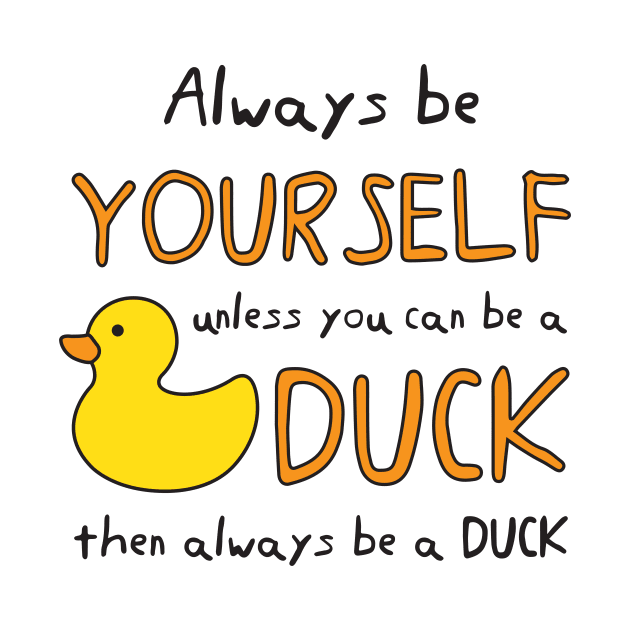 Always Be Yourself Unless You Can Be A Duck Then Always Be A Duck by B*Shoppe