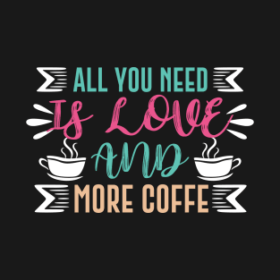 All You Need Is Love And More Coffee T-Shirt