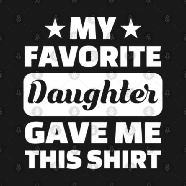 Disover Fathers Day - My Favorite Daughter Gave Me This Shirt - Fathers Day - T-Shirt