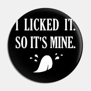 I Licked It So It's Mine Pin