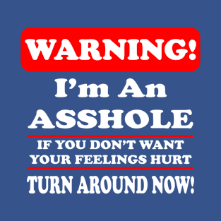 Warning - I'm An Asshole - If You Don't Want Your Feelings Hurt - Turn Around Now! T-Shirt