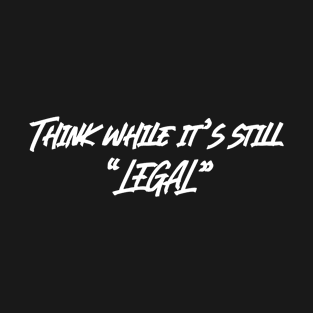 THINK WHILE IT'S STILL LEGAL T-Shirt