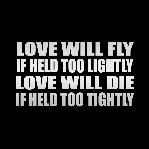 Love will fly if held too lightly Love will die if held too tightly by It'sMyTime