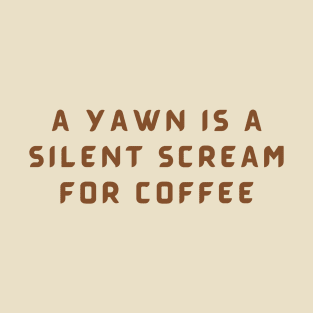 A Yawn Is A Silent Scream For Coffee T-Shirt