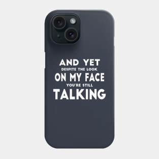 And Yet Despite The Look On My Face You Are Still Talking Phone Case