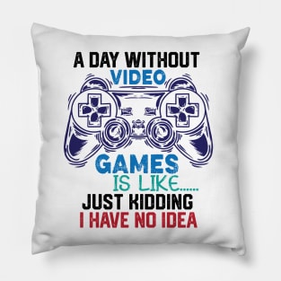 homor Gaming Jokes Saying - A Day without Video Games Is Like Just Kidding I Have No Idea - Gamer Funny Birthay Gift Idea Pillow