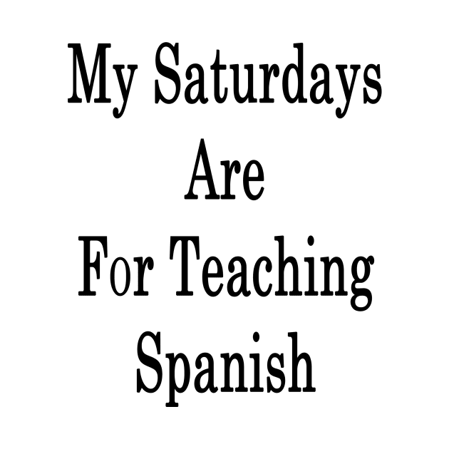 My Saturdays Are For Teaching Spanish by supernova23
