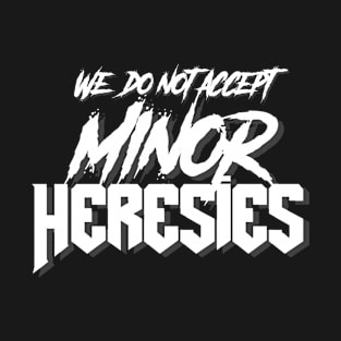 We Do Not Accept Minor Heresies (white) T-Shirt