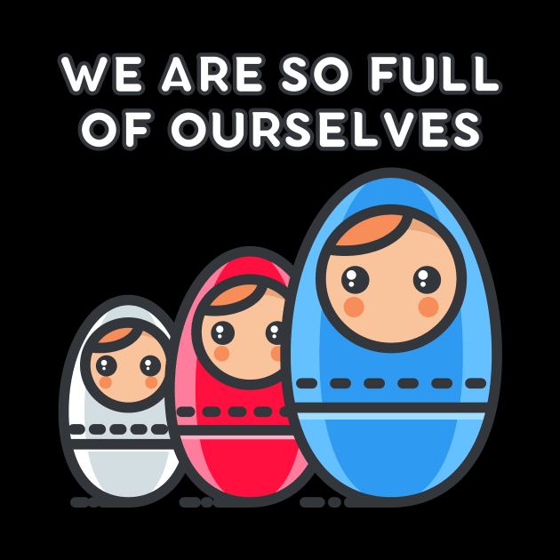 We Are So Full of Ourselves: Nesting Dolls Pun by Caregiverology