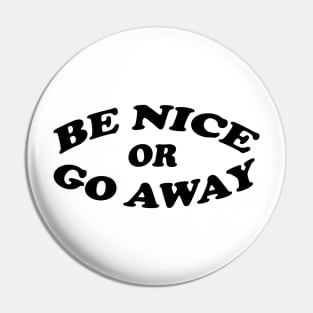 Be nice or go away/ black and white Pin