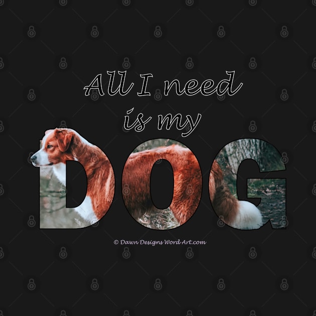 All I need is my dog - brown and white collie oil painting word art by DawnDesignsWordArt