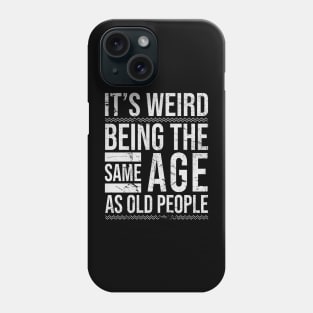 It's Weird Being The same Age As Old People Funny Phone Case