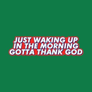 Just waking up in the morning gotta thank god T-Shirt