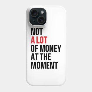 not a lot of money at the moment Phone Case