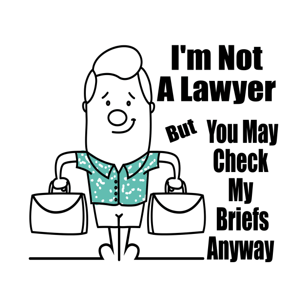 I'm Not A Lawyer But You May Check My Briefs Anyway - Naughty Humor by MisterBigfoot