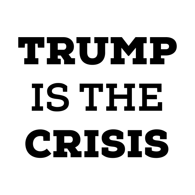 Trump Is The Crisis. Anti Trump by crocozen