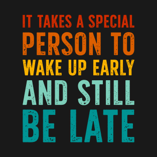 It Takes A Special Person To Wake Up Early And Still Be Late T-Shirt