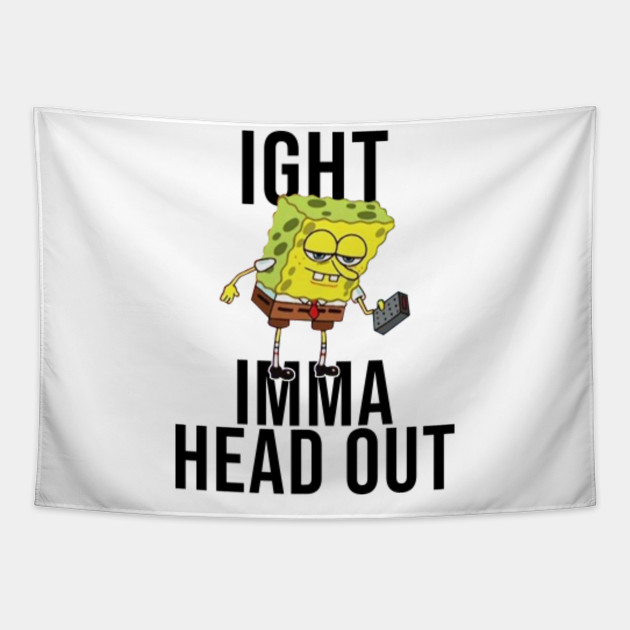 Spongebob Meme Ight Imma Head Out Meme Tapestry Teepublic