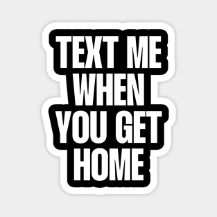 Text me when you get home quote Magnet