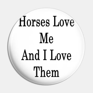 Horses Love Me And I Love Them Pin