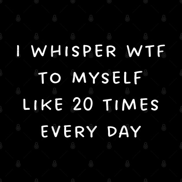 I Whisper WTF To Myself Like 20 Times Every Day by TIHONA