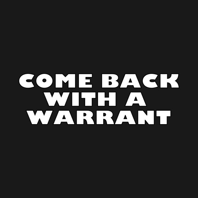 Come Back With A Warrant by Gregorous Design