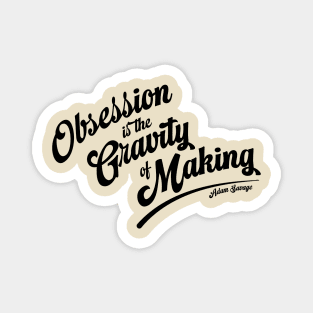 Obsession is the Gravity of Making Magnet