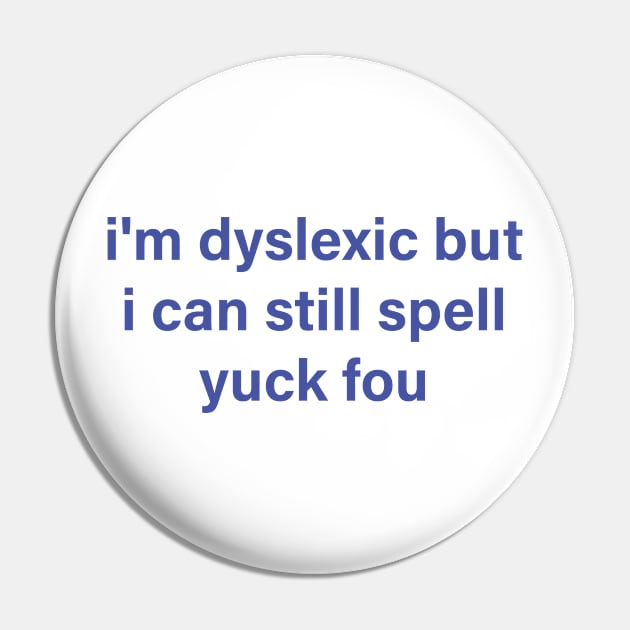 i'm dyslexic but i can still spell yuck fou Pin by mdr design