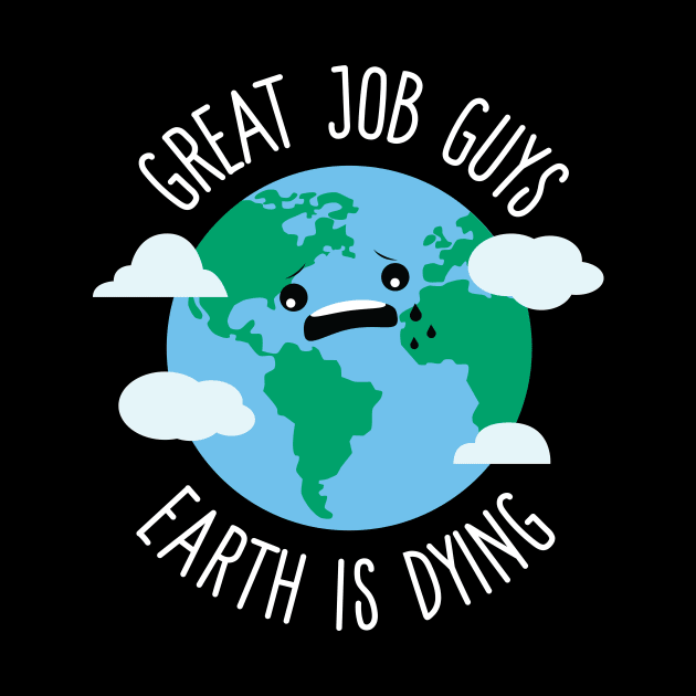 Great Job Guys Earth Is Dying by Eugenex