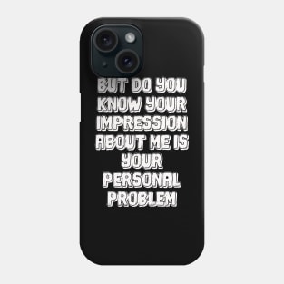 But do you know your impression about me is your personal problem Phone Case