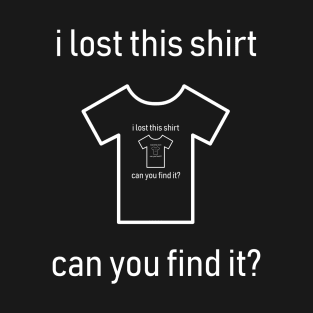 I lost This Shirt Can You Find It T-Shirt