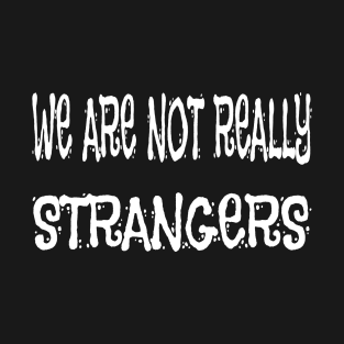 WE ARE NOT REALLY STRANGERS T-Shirt