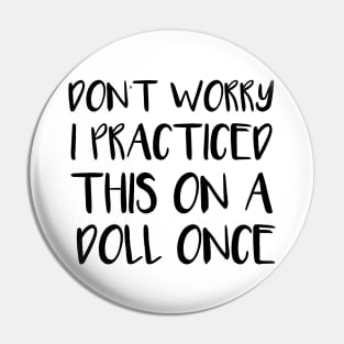 Don't Worry, I Practiced This on a Doll Once - Funny Nurse Training Gift Pin