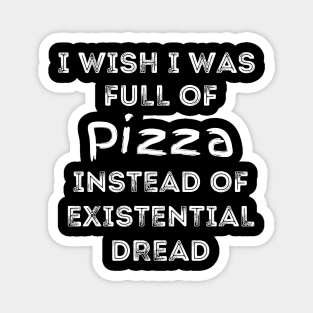 I Wish I Was Full Of Pizza Instead of Existential Dread Magnet