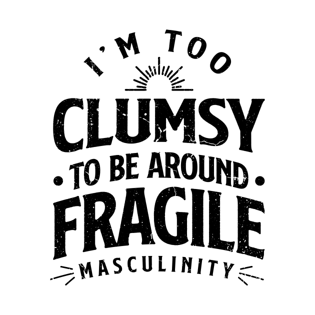 i'm too clumsy to be around fragile masculinity Feminist TShirt