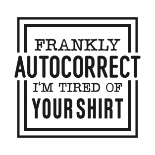 frankly autocorrect I'm tired of your shirt T-Shirt