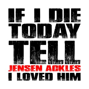 IF I DIE TODAY TELL JENSEN ACKLES I LOVED HIM T-Shirt