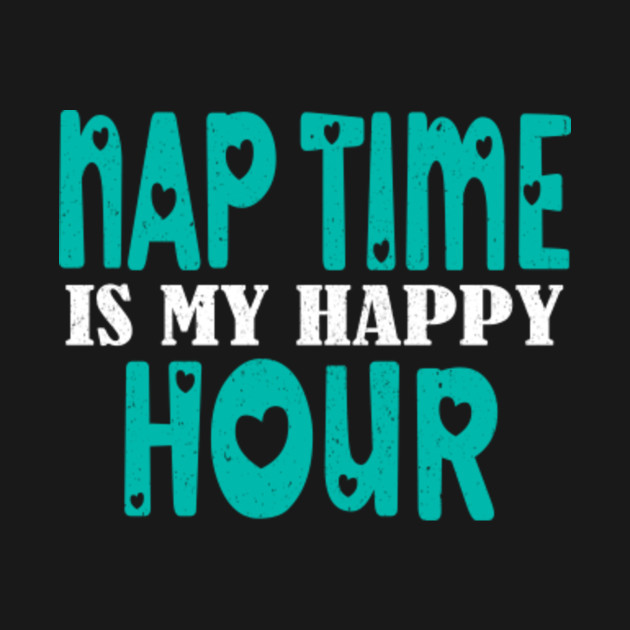 Discover Nap Time Is My Happy Hour - Nap Time Is My Happy Hour Popular Fun - T-Shirt