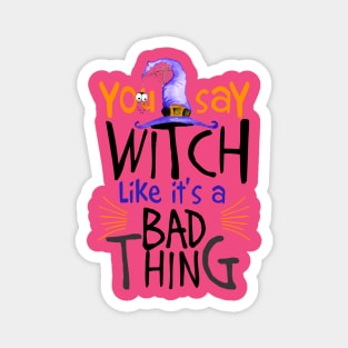 You Say Witch Like It's A Bad Thing Halloween Magnet