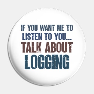 If You Want Me to Listen to You Talk About Logging Tree Cutter Funny Gift Pin