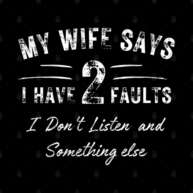 Mens My Wife Says I Have Two Faults I Dont Listen and Something Else Funny Spouse Anniversary Marriage Husband Wife by weirdboy