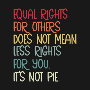 Equal rights for others does not mean less rights for you its not pie T-Shirt