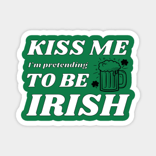 Kiss me I'm pretending to be Irish drinking Magnet