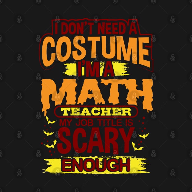 I Don't Need A Costume I'm A Math Teacher My Job Title Is Scary Enough by uncannysage