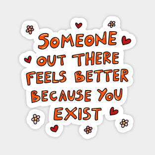 Someone out there feels better because you exist Magnet