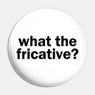 what the fricative? Pin