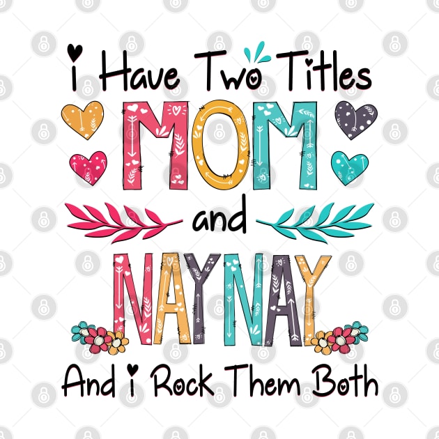 I Have Two Titles Mom And Naynay And I Rock Them Both Wildflower Happy Mother's Day by KIMIKA