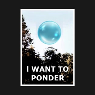 I want to Ponder (my Orb) T-Shirt