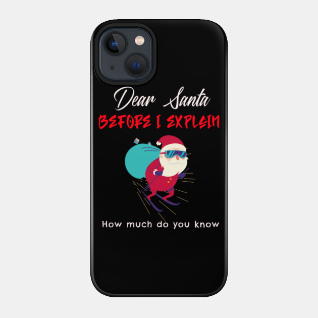 Dear Santa Before I explain how much do you know - Dear Santa Before I Explain - Phone Case